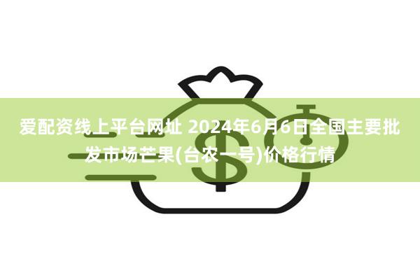 爱配资线上平台网址 2024年6月6日全国主要批发市场芒果(台农一号)价格行情