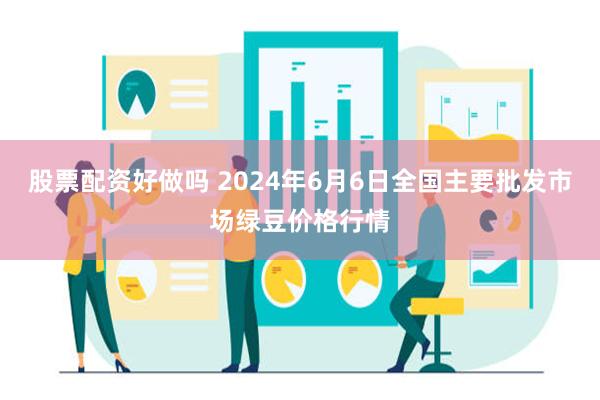 股票配资好做吗 2024年6月6日全国主要批发市场绿豆价格行情