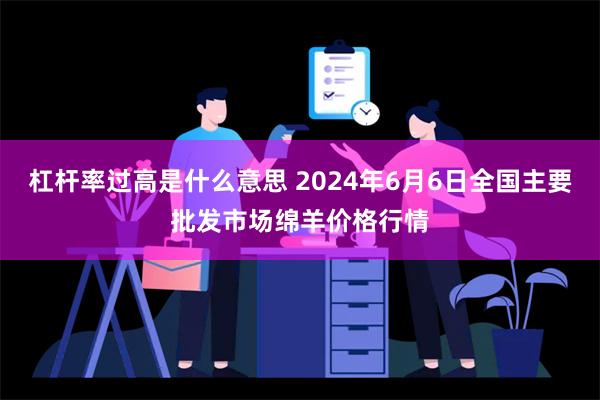 杠杆率过高是什么意思 2024年6月6日全国主要批发市场绵羊价格行情