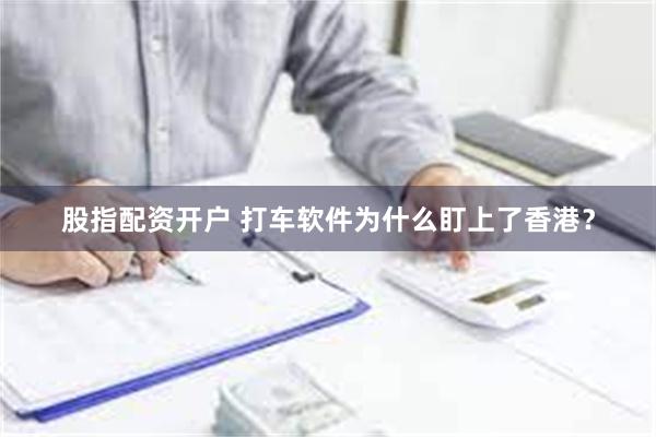 股指配资开户 打车软件为什么盯上了香港？