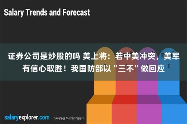 证券公司是炒股的吗 美上将：若中美冲突，美军有信心取胜！我国防部以“三不”做回应