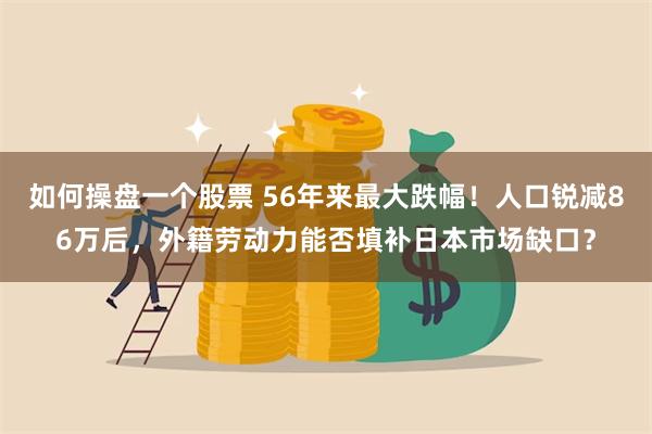 如何操盘一个股票 56年来最大跌幅！人口锐减86万后，外籍劳动力能否填补日本市场缺口？