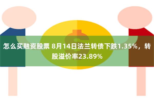 怎么买融资股票 8月14日法兰转债下跌1.35%，转股溢价率23.89%