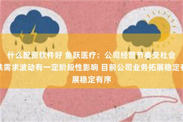 什么配资软件好 鱼跃医疗：公司经营节奏受社会公共需求波动有一定阶段性影响 目前公司业务拓展稳定有序