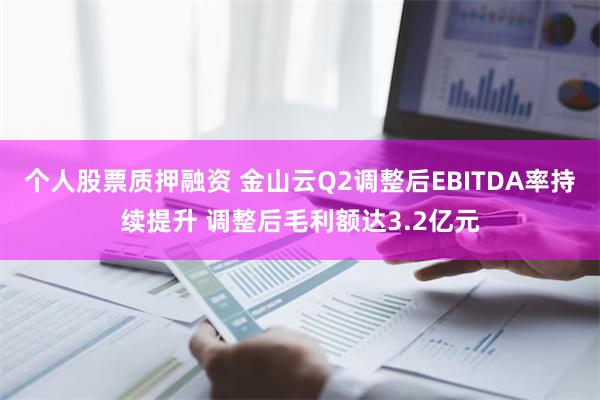 个人股票质押融资 金山云Q2调整后EBITDA率持续提升 调整后毛利额达3.2亿元