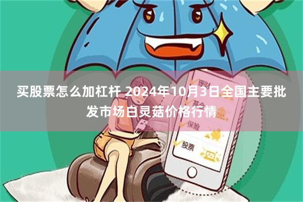 买股票怎么加杠杆 2024年10月3日全国主要批发市场白灵菇价格行情