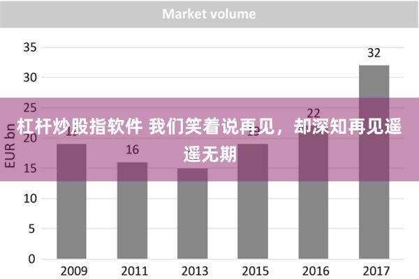 杠杆炒股指软件 我们笑着说再见，却深知再见遥遥无期