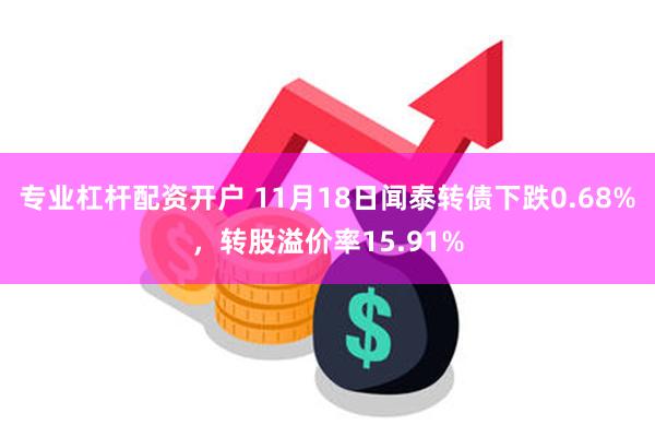 专业杠杆配资开户 11月18日闻泰转债下跌0.68%，转股溢价率15.91%