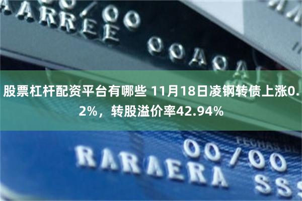 股票杠杆配资平台有哪些 11月18日凌钢转债上涨0.2%，转股溢价率42.94%