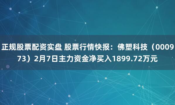 正规股票配资实盘 股票行情快报：佛塑科技（000973）2月7日主力资金净买入1899.72万元