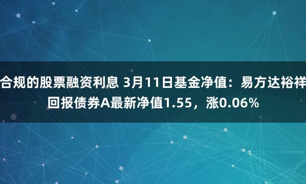 合规的股票融资利息 3月11日基金净值：易方达裕祥回报债券A最新净值1.55，涨0.06%