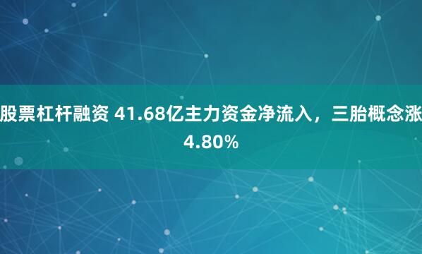 股票杠杆融资 41.68亿主力资金净流入，三胎概念涨4.80%